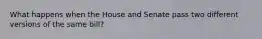 What happens when the House and Senate pass two different versions of the same bill?