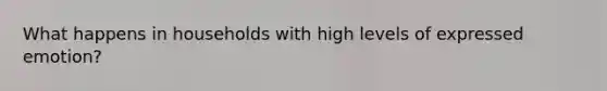 What happens in households with high levels of expressed emotion?