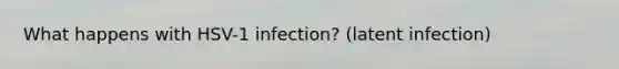 What happens with HSV-1 infection? (latent infection)