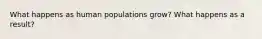 What happens as human populations grow? What happens as a result?