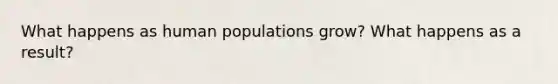 What happens as human populations grow? What happens as a result?