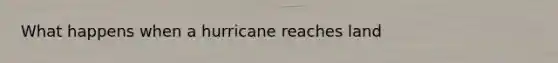 What happens when a hurricane reaches land