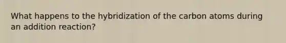 What happens to the hybridization of the carbon atoms during an addition reaction?