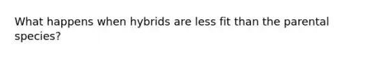 What happens when hybrids are less fit than the parental species?