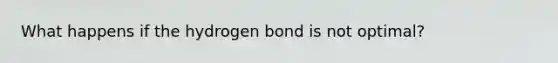 What happens if the hydrogen bond is not optimal?