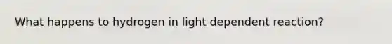 What happens to hydrogen in light dependent reaction?