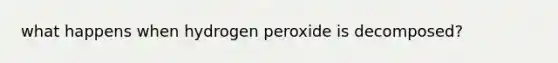 what happens when hydrogen peroxide is decomposed?