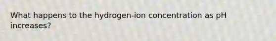 What happens to the hydrogen-ion concentration as pH increases?