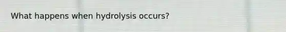 What happens when hydrolysis occurs?