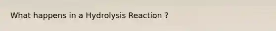 What happens in a Hydrolysis Reaction ?