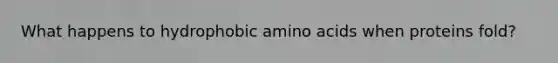 What happens to hydrophobic amino acids when proteins fold?