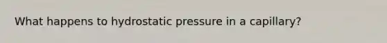 What happens to hydrostatic pressure in a capillary?