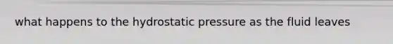 what happens to the hydrostatic pressure as the fluid leaves