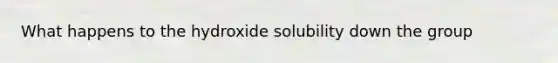 What happens to the hydroxide solubility down the group