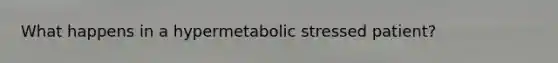 What happens in a hypermetabolic stressed patient?