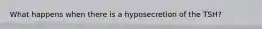 What happens when there is a hyposecretion of the TSH?