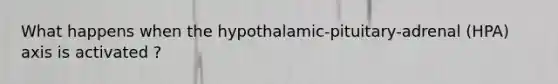 What happens when the hypothalamic-pituitary-adrenal (HPA) axis is activated ?