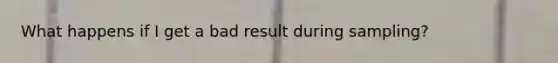 What happens if I get a bad result during sampling?