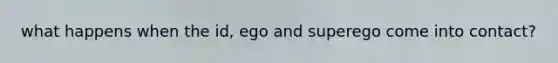 what happens when the id, ego and superego come into contact?