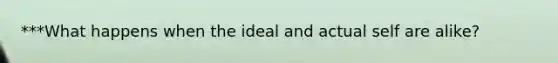 ***What happens when the ideal and actual self are alike?