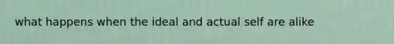 what happens when the ideal and actual self are alike