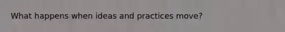 What happens when ideas and practices move?