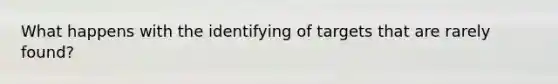 What happens with the identifying of targets that are rarely found?