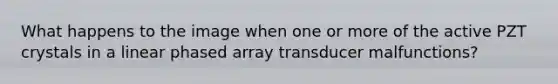 What happens to the image when one or more of the active PZT crystals in a linear phased array transducer malfunctions?