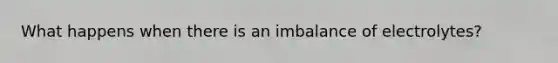 What happens when there is an imbalance of electrolytes?