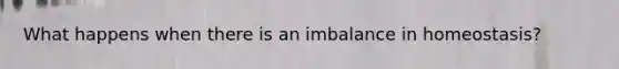 What happens when there is an imbalance in homeostasis?