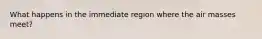 What happens in the immediate region where the air masses meet?