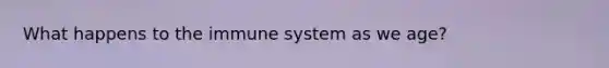 What happens to the immune system as we age?