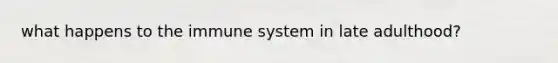 what happens to the immune system in late adulthood?