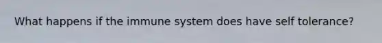 What happens if the immune system does have self tolerance?