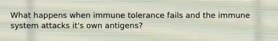 What happens when immune tolerance fails and the immune system attacks it's own antigens?