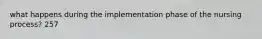 what happens during the implementation phase of the nursing process? 257