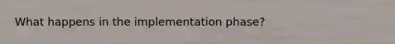 What happens in the implementation phase?