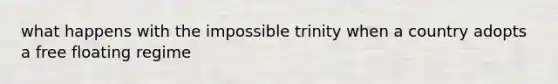 what happens with the impossible trinity when a country adopts a free floating regime