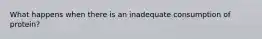 What happens when there is an inadequate consumption of protein?
