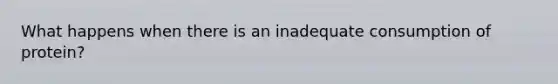 What happens when there is an inadequate consumption of protein?