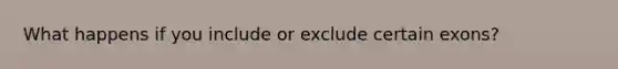 What happens if you include or exclude certain exons?