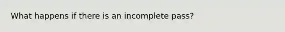 What happens if there is an incomplete pass?