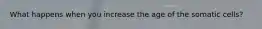 What happens when you increase the age of the somatic cells?