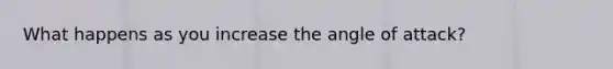 What happens as you increase the angle of attack?