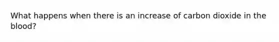 What happens when there is an increase of carbon dioxide in the blood?