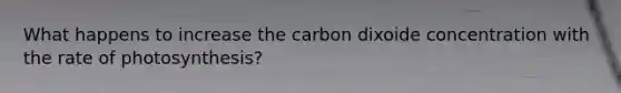 What happens to increase the carbon dixoide concentration with the rate of photosynthesis?