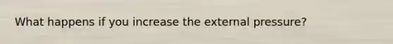 What happens if you increase the external pressure?