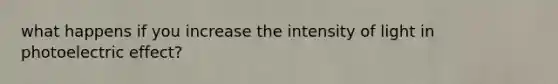 what happens if you increase the intensity of light in photoelectric effect?