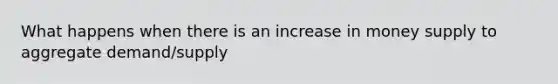 What happens when there is an increase in money supply to aggregate demand/supply