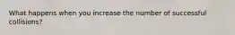 What happens when you increase the number of successful collisions?